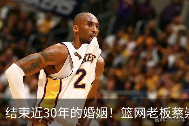 结束近30年的婚姻！篮网老板蔡崇信与妻子吴明华分手